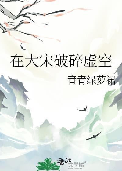 在大宋破碎虚空by青青绿萝番外
