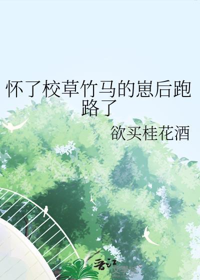 怀了校草竹马的崽后跑路了百度