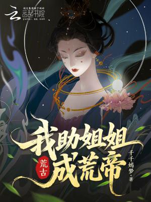 我助姐姐成荒帝TXT