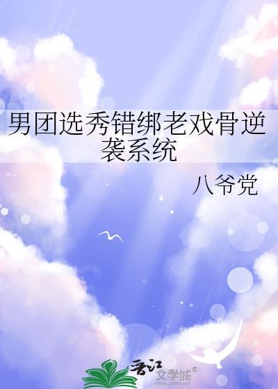 男团选秀错绑老戏骨逆袭系统 贴吧